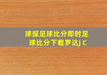 球探足球比分即时足球比分下载罗达J C